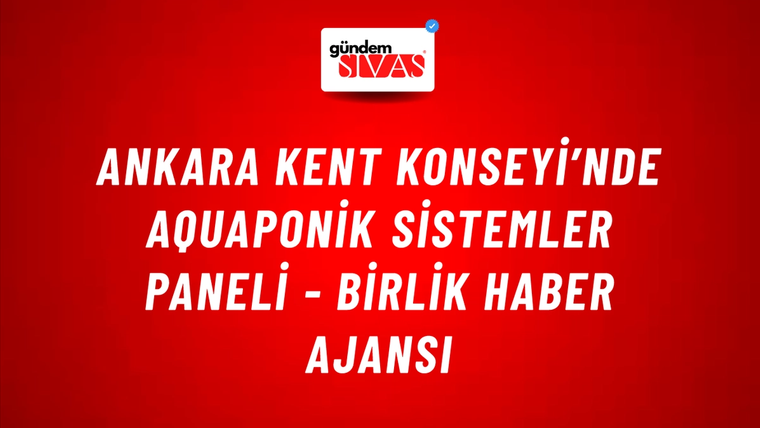Ankara Kent Konseyi’nde Aquaponik Sistemler Paneli - Birlik Haber Ajansı