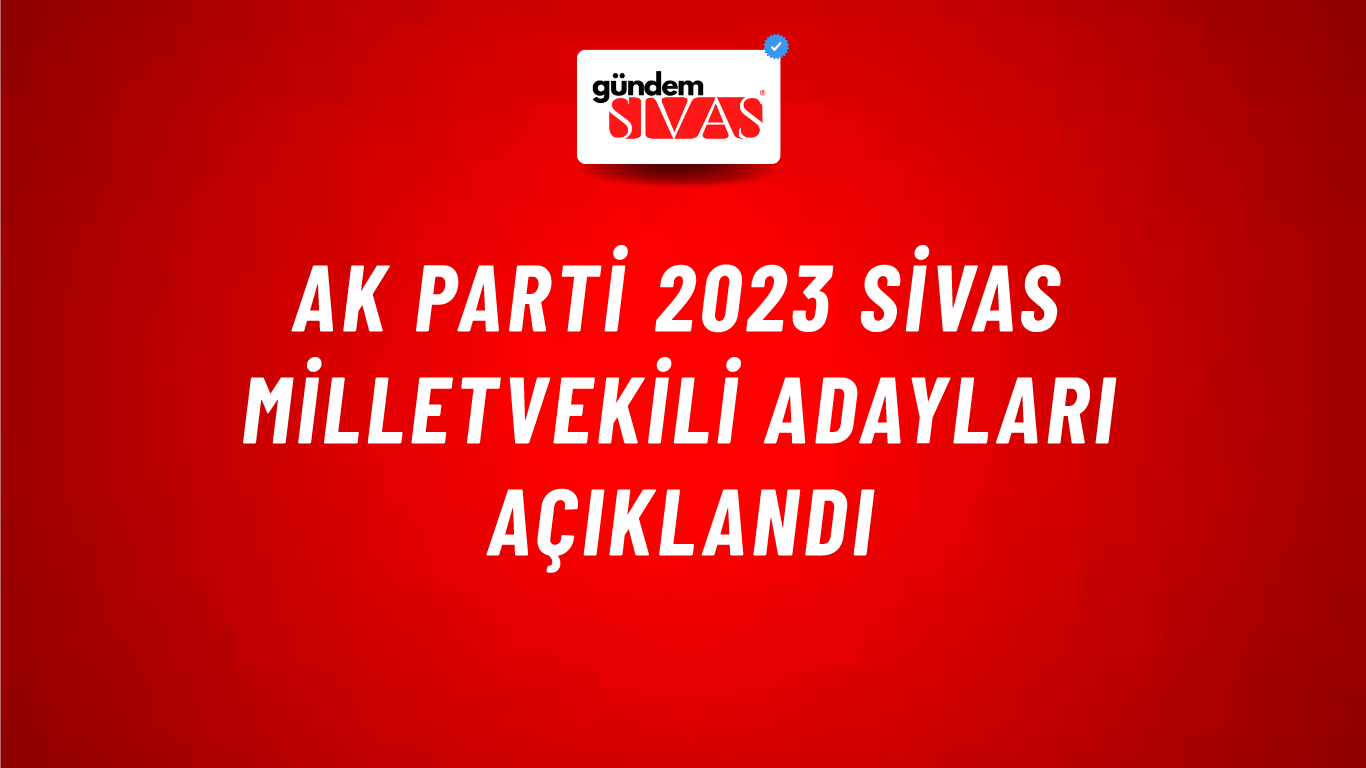AK Parti 2023 Sivas Milletvekili Adayları Açıklandı
