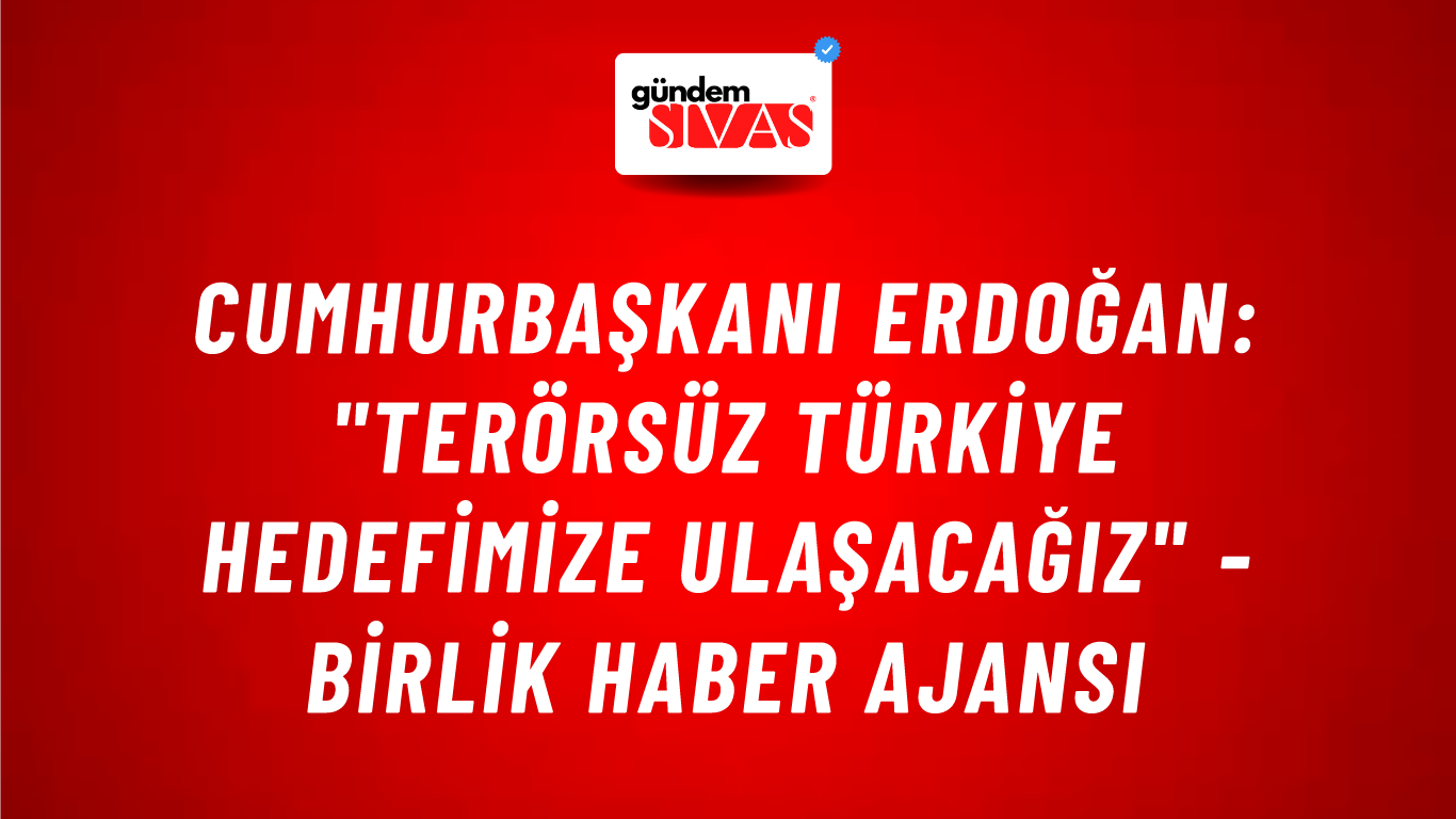 Cumhurbaşkanı Erdoğan: "Terörsüz Türkiye hedefimize ulaşacağız" - Birlik Haber Ajansı