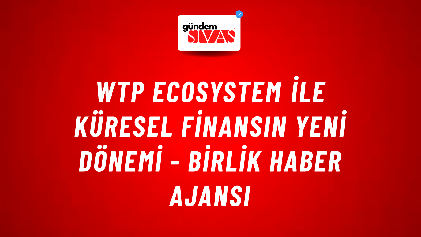 WTP Ecosystem ile küresel finansın yeni dönemi - Birlik Haber Ajansı