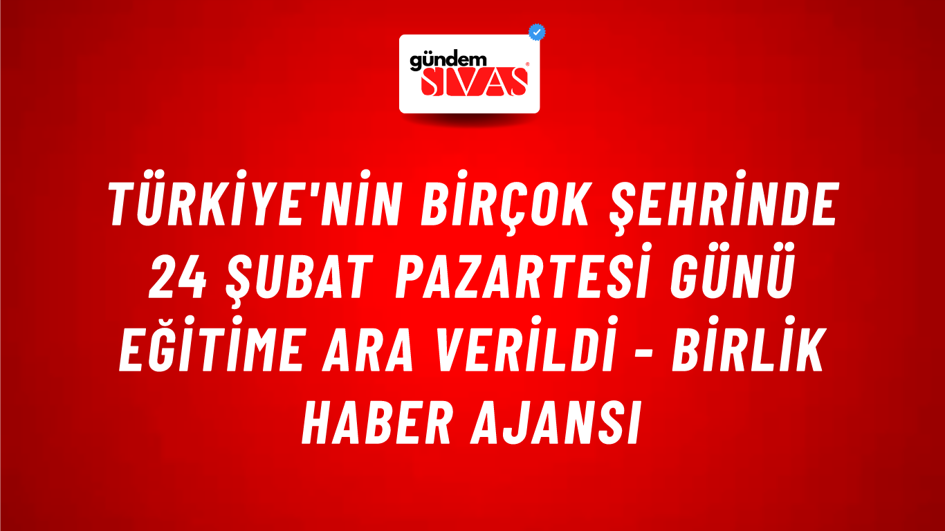 Türkiye'nin birçok şehrinde 24 Şubat Pazartesi günü eğitime ara verildi - Birlik Haber Ajansı