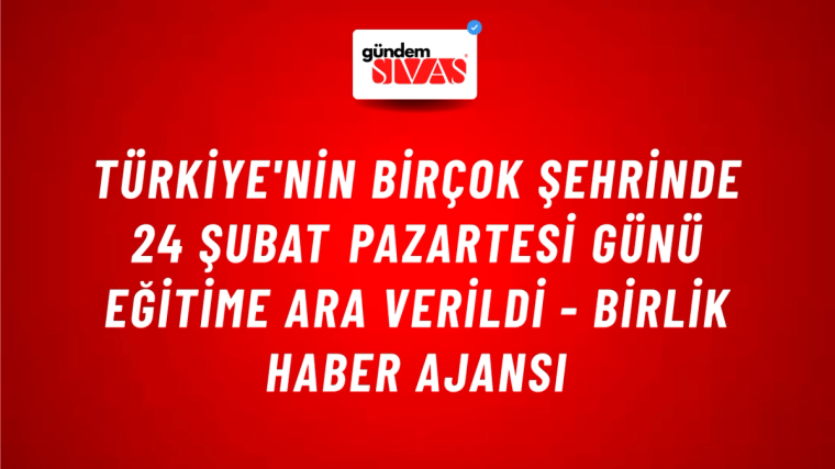 Türkiye'nin birçok şehrinde 24 Şubat Pazartesi günü eğitime ara verildi - Birlik Haber Ajansı
