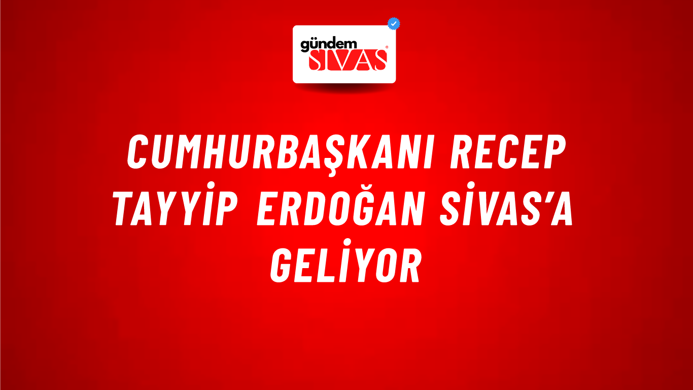 Cumhurbaşkanı Recep Tayyip Erdoğan Sivas’a Geliyor