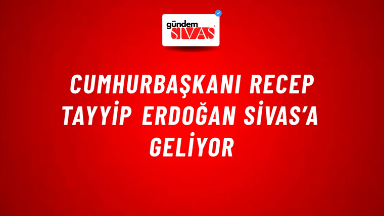 Cumhurbaşkanı Recep Tayyip Erdoğan Sivas’a Geliyor