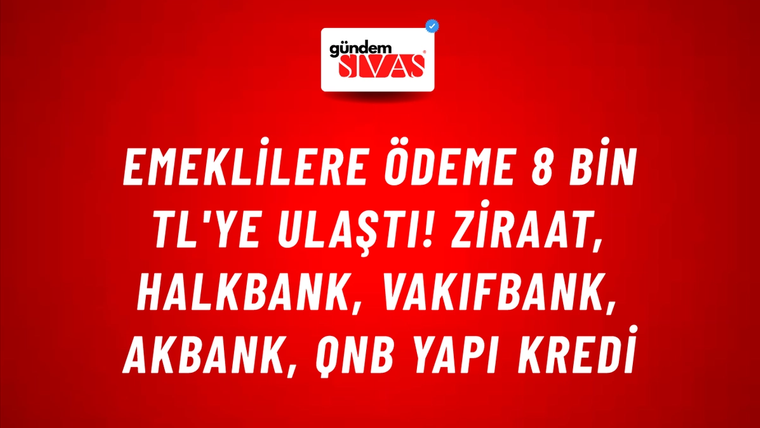 Emeklilere ödeme 8 bin TL'ye ulaştı! Ziraat, HalkBank, VakıfBank, Akbank, QNB Yapı Kredi