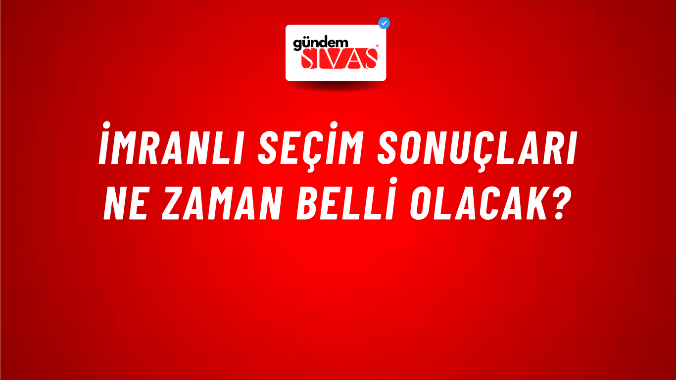 İmranlı Seçim Sonuçları Ne Zaman Belli Olacak?