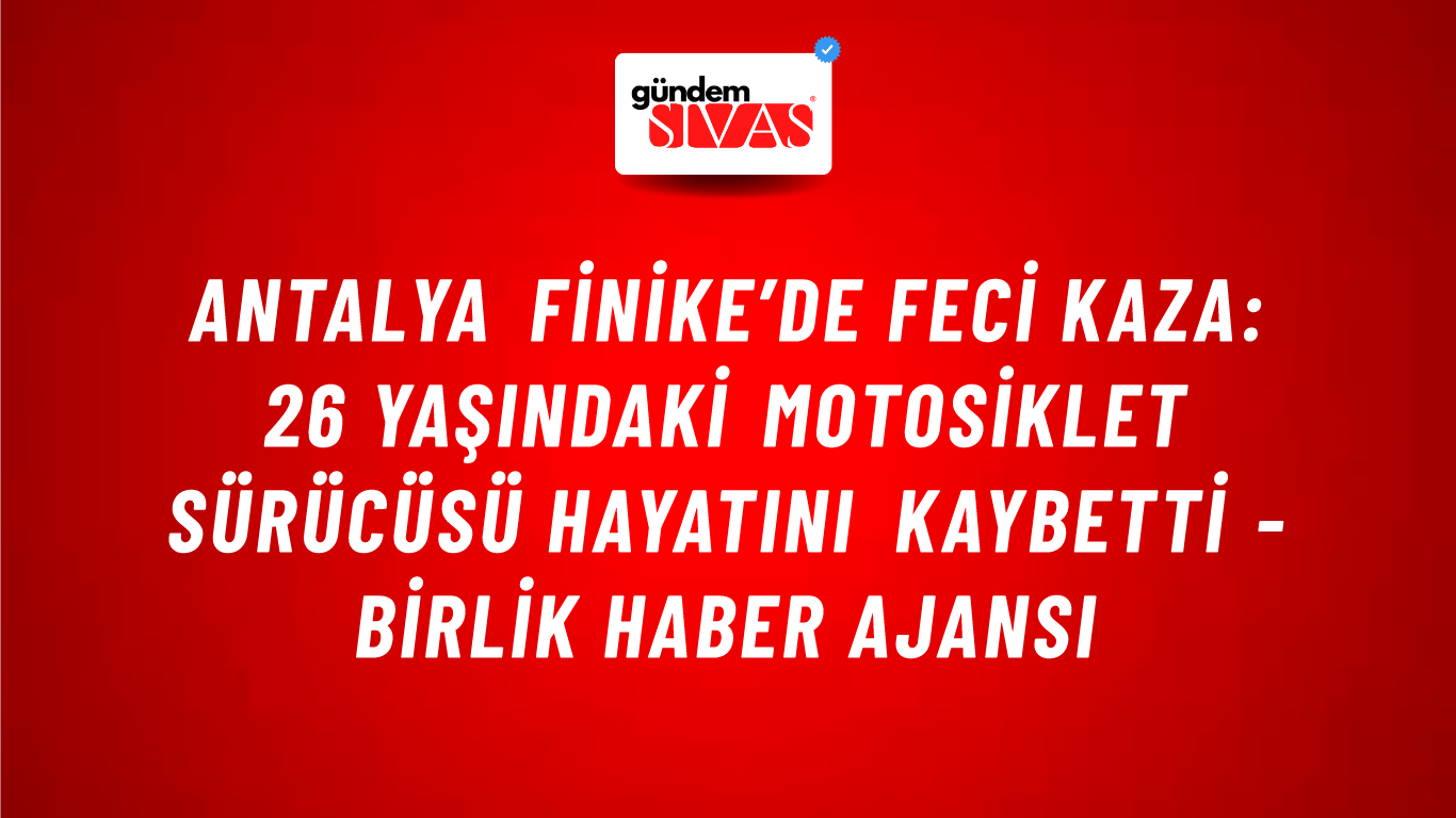 Antalya Finike’de feci kaza: 26 yaşındaki motosiklet sürücüsü hayatını kaybetti - Birlik Haber Ajansı