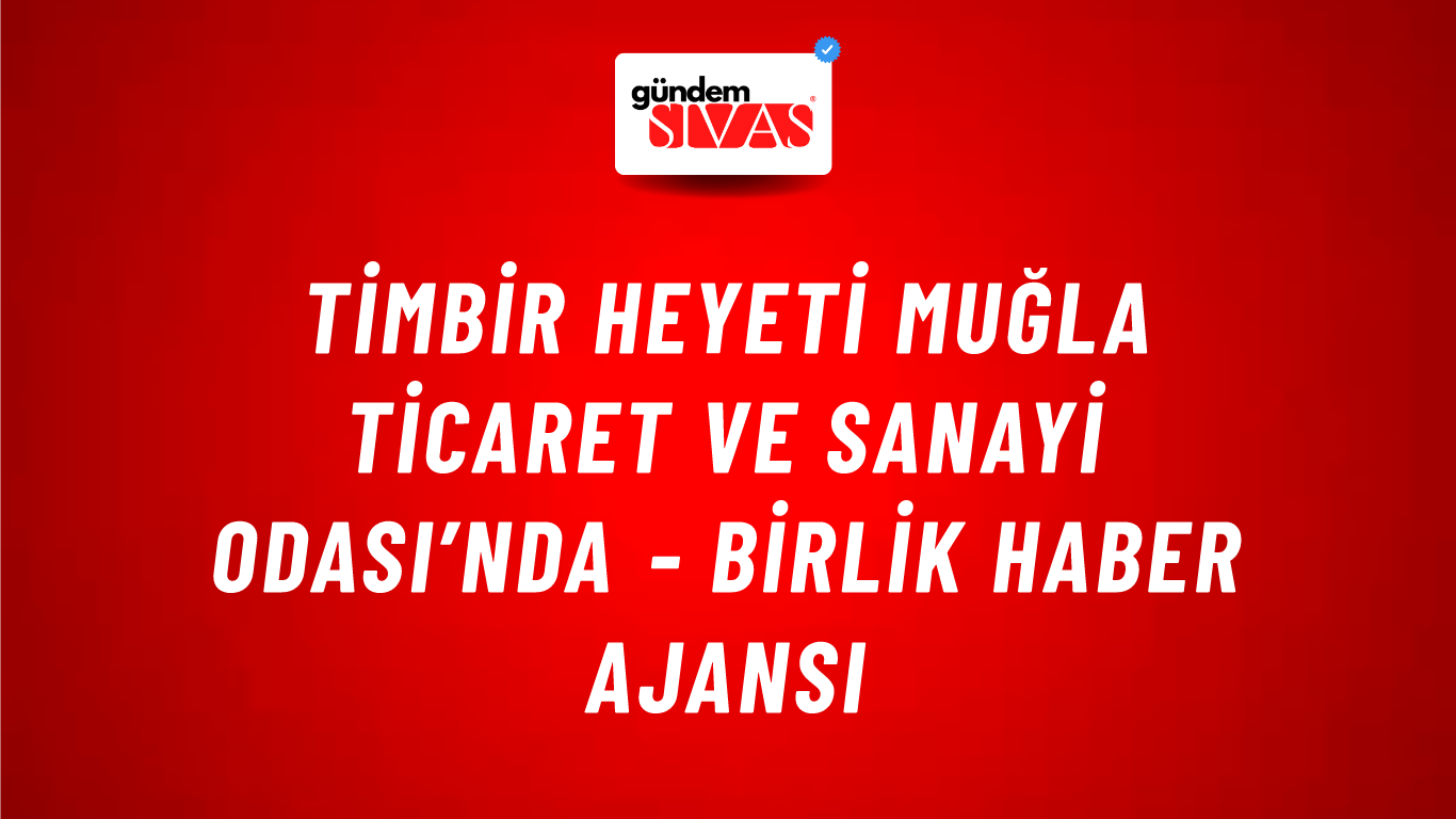 TİMBİR heyeti Muğla Ticaret ve Sanayi Odası’nda - Birlik Haber Ajansı