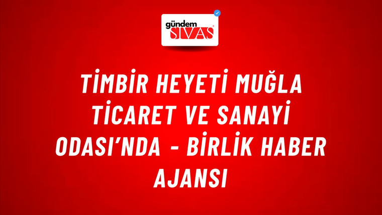 TİMBİR heyeti Muğla Ticaret ve Sanayi Odası’nda - Birlik Haber Ajansı