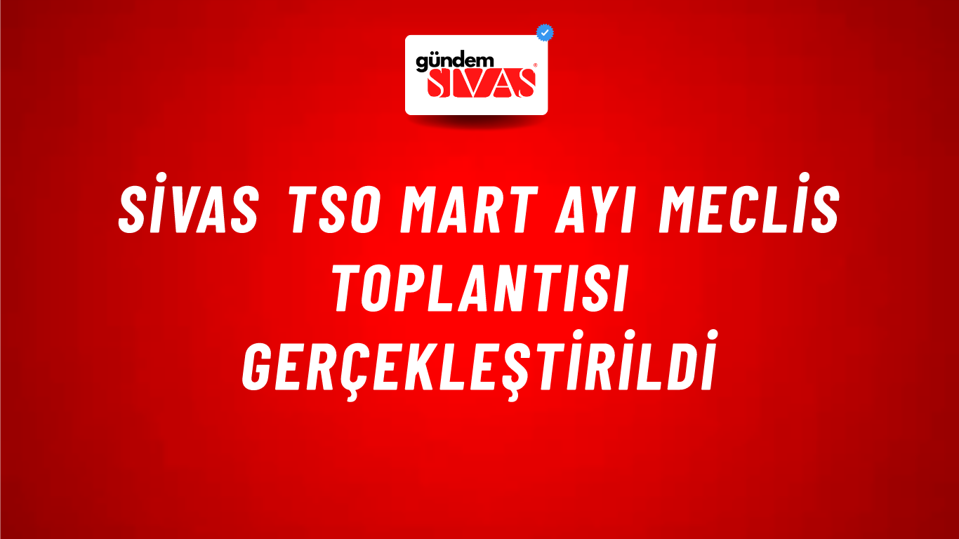 Sivas TSO Mart Ayı Meclis Toplantısı Gerçekleştirildi