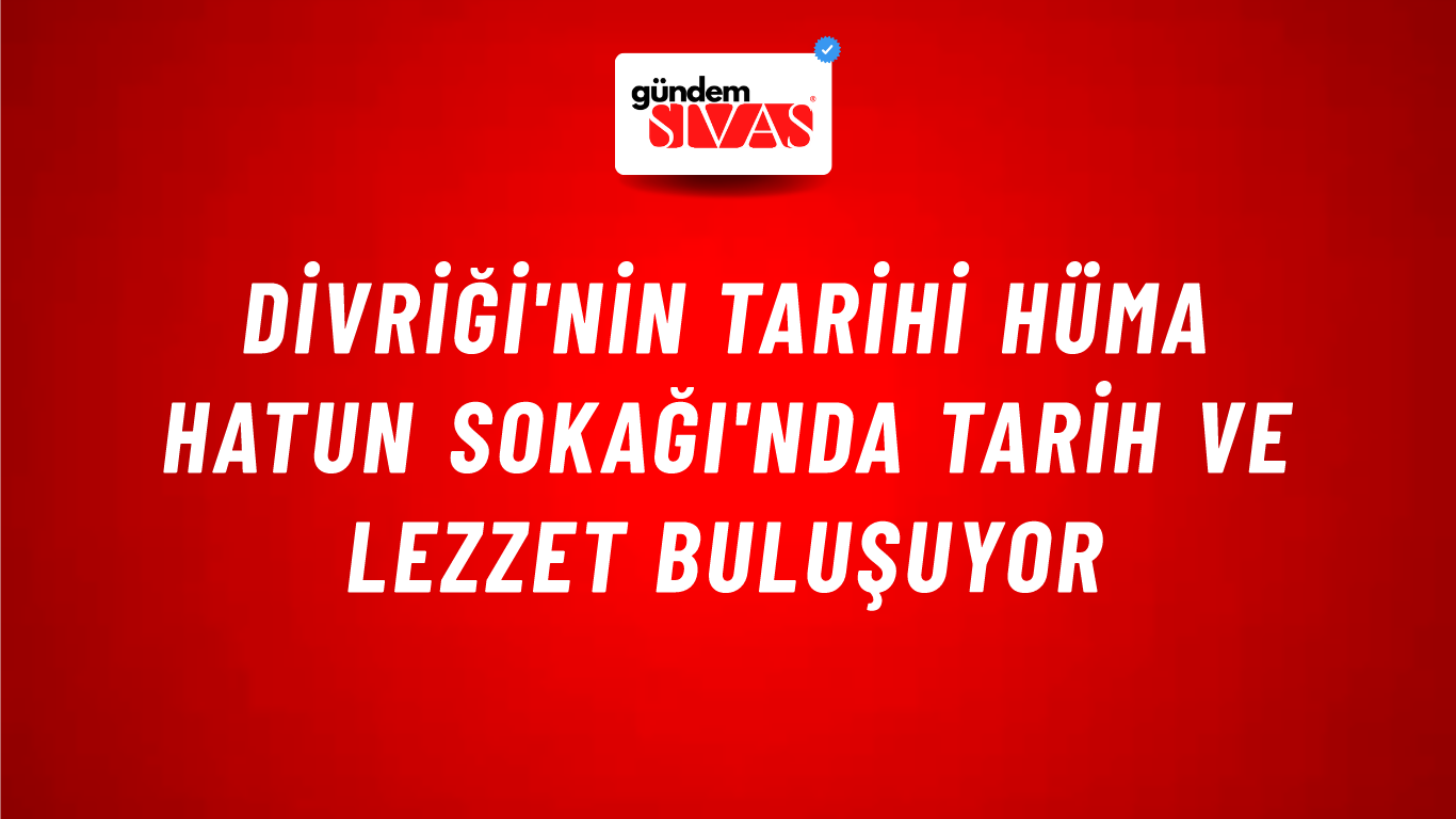 Divriği'nin Tarihi Hüma Hatun Sokağı'nda Tarih ve Lezzet Buluşuyor