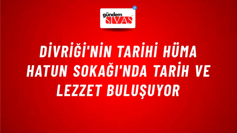Divriği'nin Tarihi Hüma Hatun Sokağı'nda Tarih ve Lezzet Buluşuyor