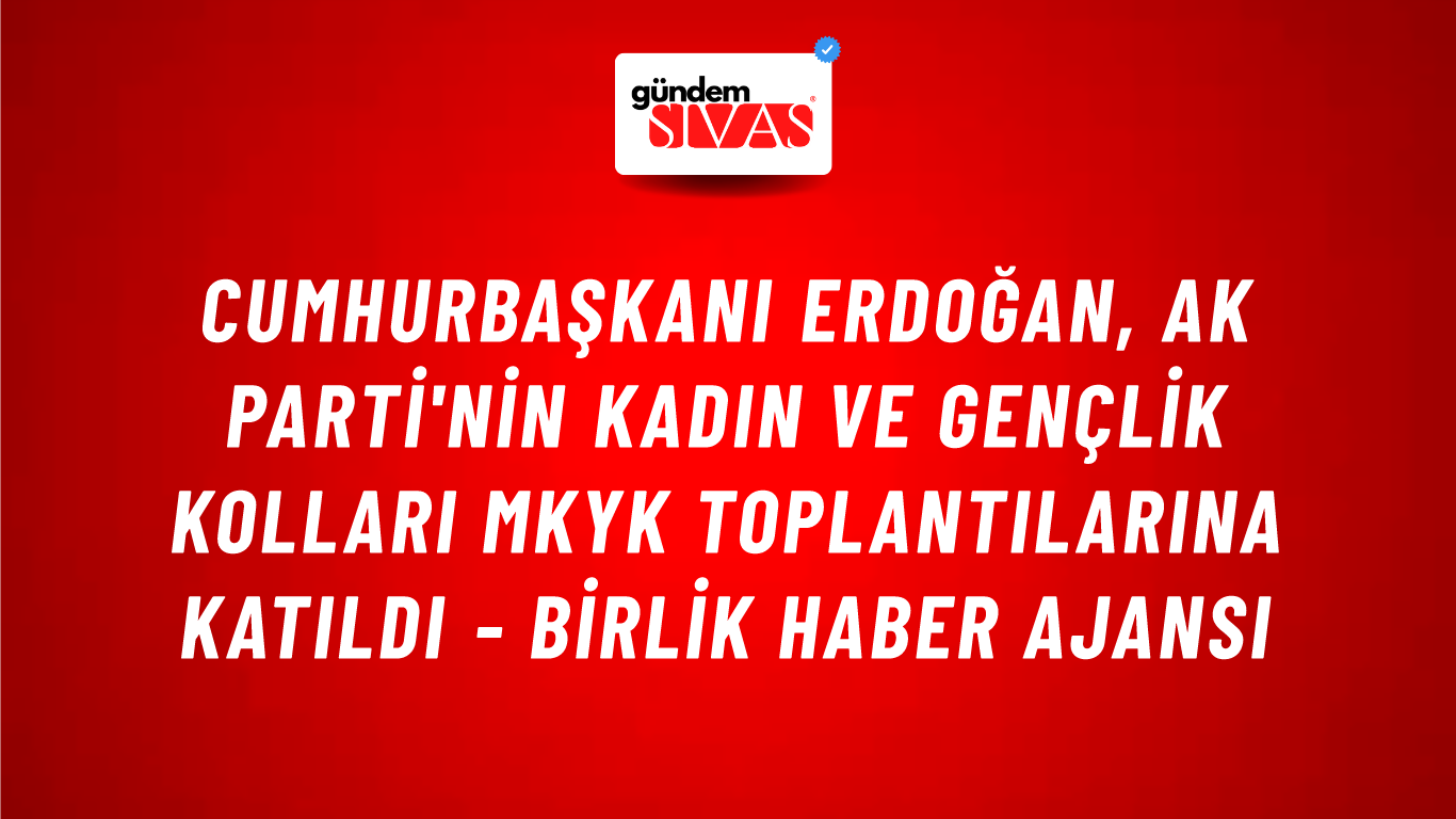 Cumhurbaşkanı Erdoğan, AK Parti'nin Kadın ve Gençlik Kolları MKYK toplantılarına katıldı - Birlik Haber Ajansı