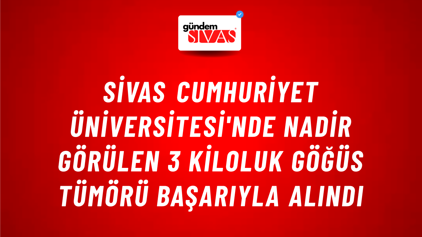 Sivas Cumhuriyet Üniversitesi'nde Nadir Görülen 3 Kiloluk Göğüs Tümörü Başarıyla Alındı