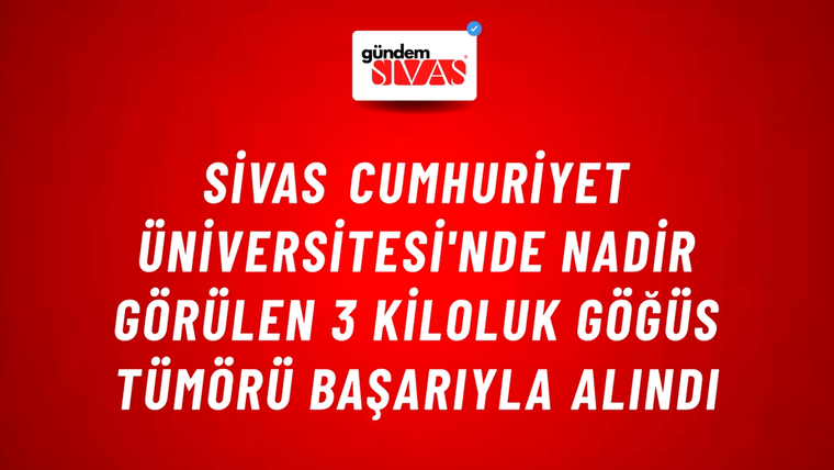 Sivas Cumhuriyet Üniversitesi'nde Nadir Görülen 3 Kiloluk Göğüs Tümörü Başarıyla Alındı