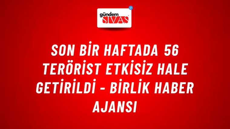 Son bir haftada 56 terörist etkisiz hale getirildi - Birlik Haber Ajansı