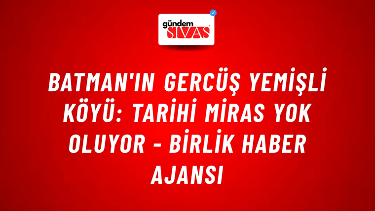 Batman'ın Gercüş Yemişli köyü: Tarihi miras yok oluyor - Birlik Haber Ajansı