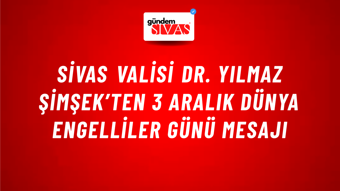 Sivas Valisi Dr. Yılmaz Şimşek’ten 3 Aralık Dünya Engelliler Günü Mesajı