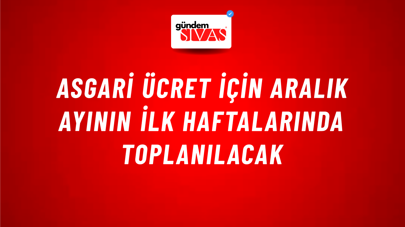 Asgari ücret için Aralık ayının ilk haftalarında toplanılacak