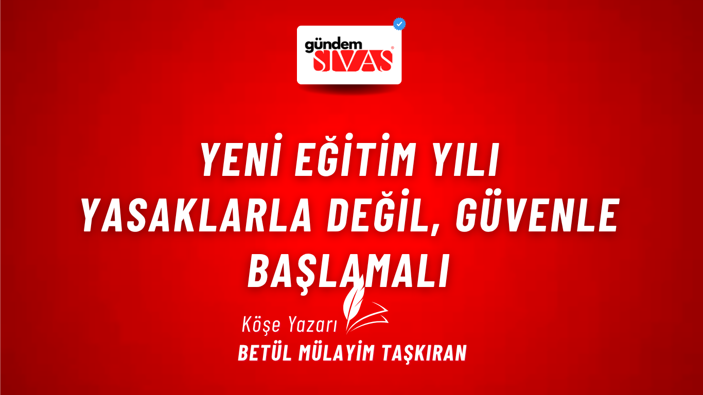 Yeni Eğitim Yılı: Yasaklarla Değil, Güvenle Başlamalı