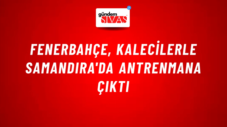 Fenerbahçe, Kalecilerle Samandıra'da Antrenmana Çıktı