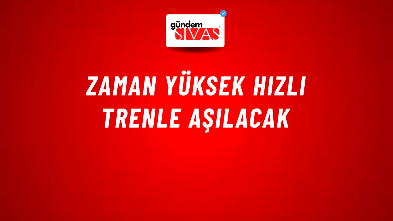 Zaman Yüksek Hızlı Trenle Aşılacak