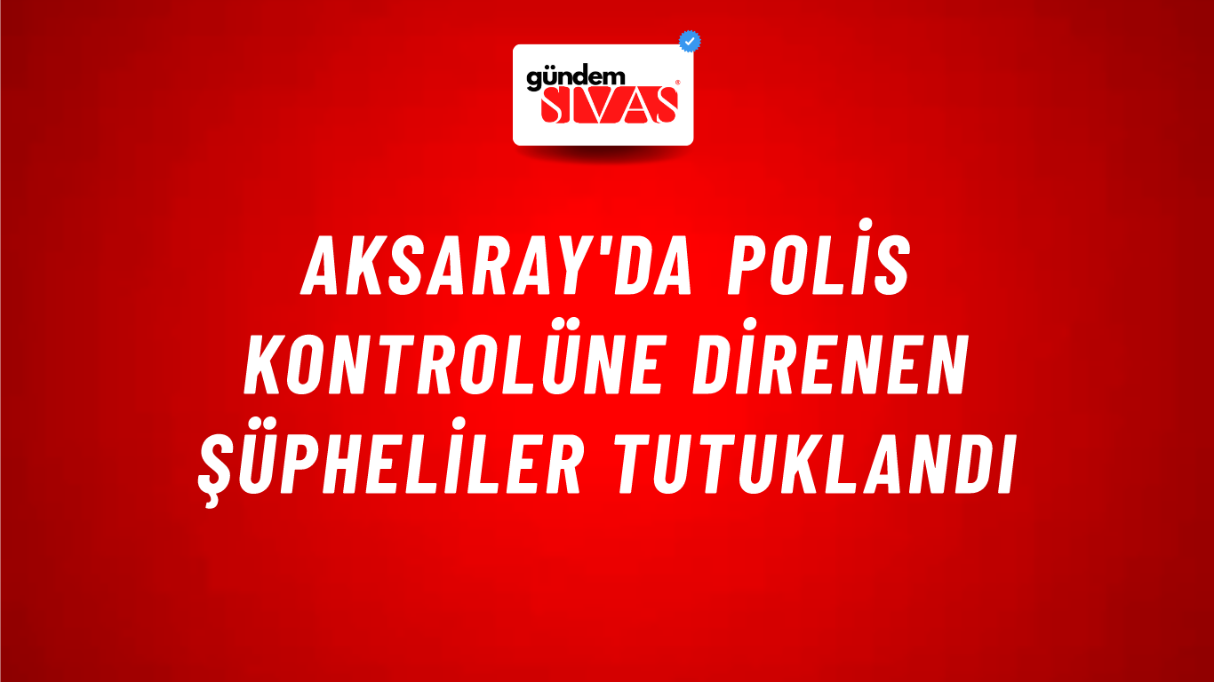 Aksaray'da Polis Kontrolüne Direnen Şüpheliler Tutuklandı