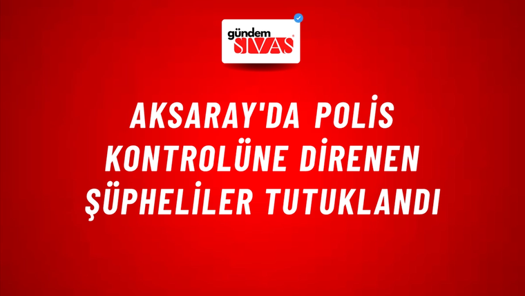Aksaray'da Polis Kontrolüne Direnen Şüpheliler Tutuklandı