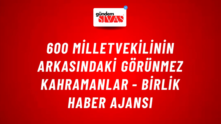 600 milletvekilinin arkasındaki görünmez kahramanlar - Birlik Haber Ajansı