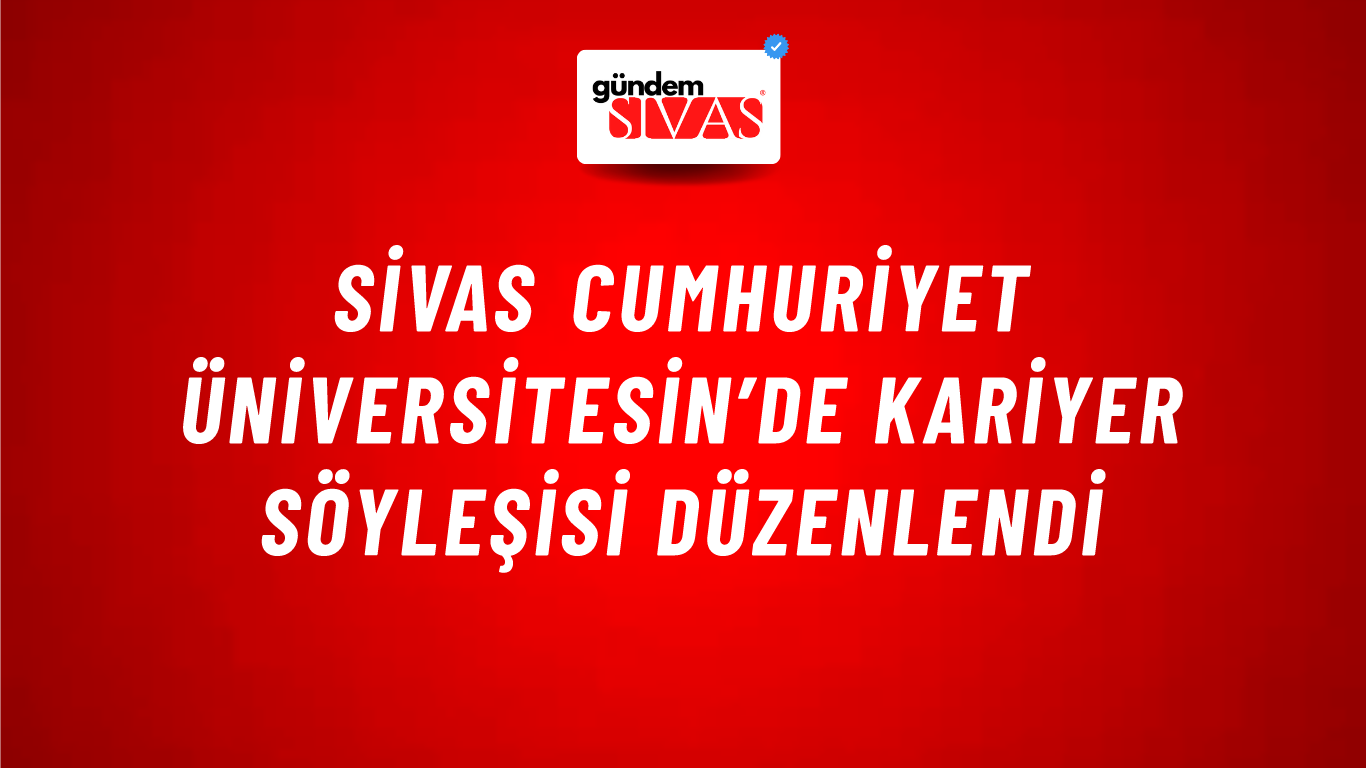 Sivas Cumhuriyet Üniversitesin’de Kariyer Söyleşisi Düzenlendi