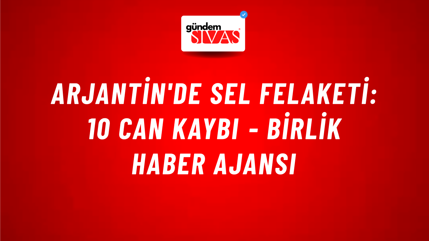 Arjantin'de sel felaketi: 10 can kaybı - Birlik Haber Ajansı