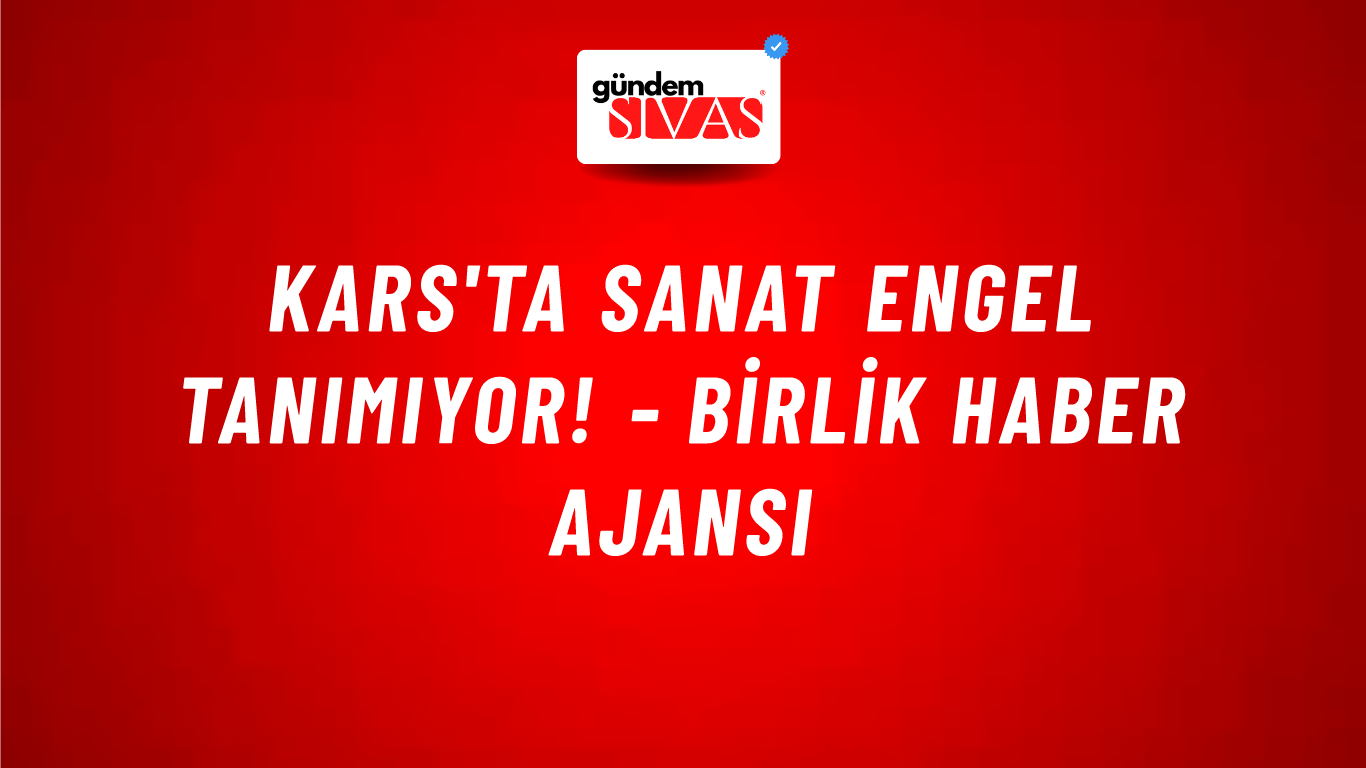 Kars'ta sanat engel tanımıyor! - Birlik Haber Ajansı