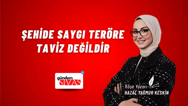 ŞEHİDE SAYGI TERÖRE TAVİZ DEĞİLDİR