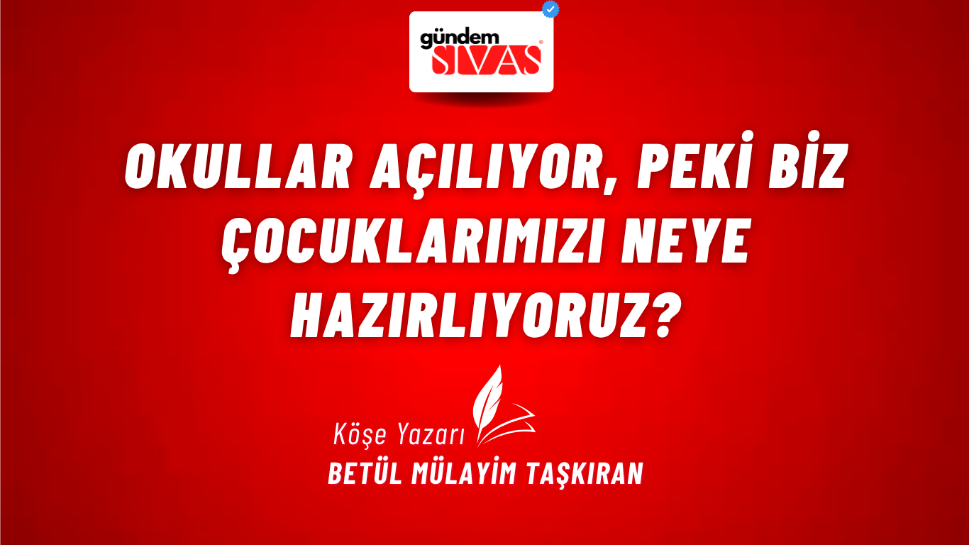 Okullar Açılıyor, Peki Biz Çocuklarımızı Neye Hazırlıyoruz?