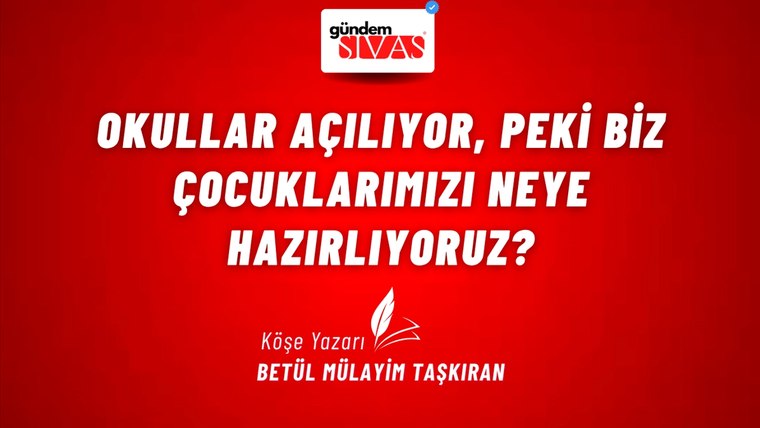 Okullar Açılıyor, Peki Biz Çocuklarımızı Neye Hazırlıyoruz?