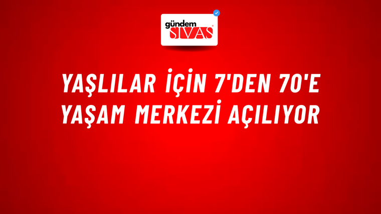 Yaşlılar için 7'den 70'e Yaşam Merkezi açılıyor