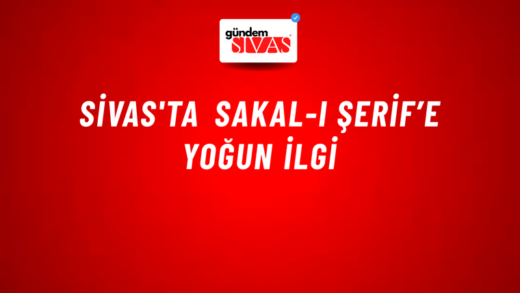 Sivas'ta Sakal-ı Şerif’e Yoğun İlgi