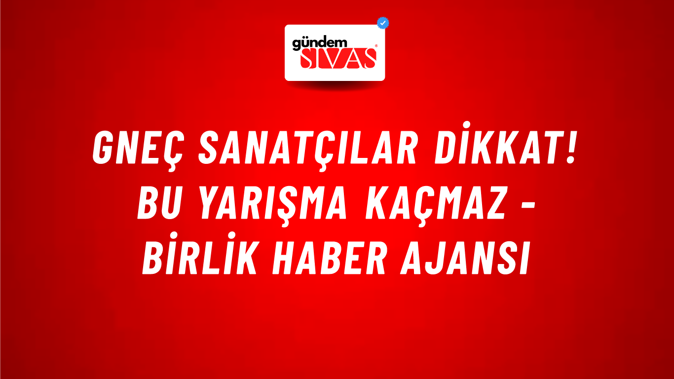 Gneç Sanatçılar Dikkat! Bu Yarışma Kaçmaz - Birlik Haber Ajansı