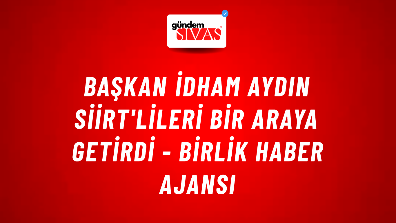 Başkan İdham Aydın Siirt'lileri bir araya getirdi - Birlik Haber Ajansı