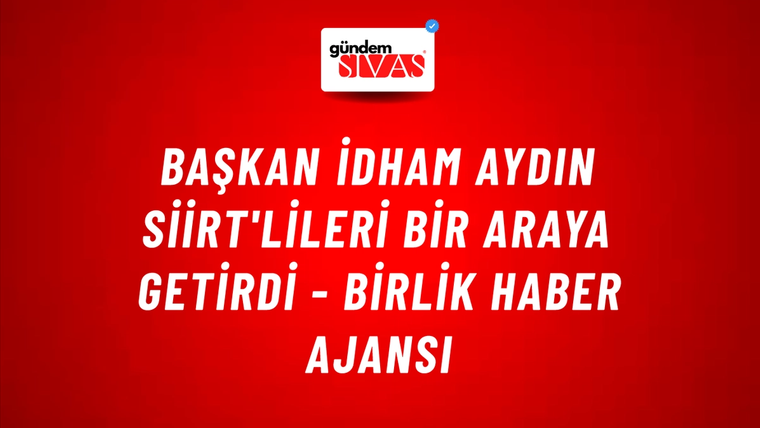 Başkan İdham Aydın Siirt'lileri bir araya getirdi - Birlik Haber Ajansı