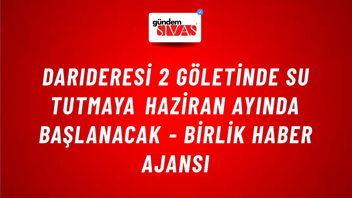 Darıderesi 2 Göletinde su tutmaya haziran ayında başlanacak - Birlik Haber Ajansı