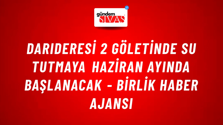 Darıderesi 2 Göletinde su tutmaya haziran ayında başlanacak - Birlik Haber Ajansı