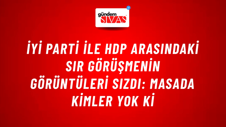 İYİ Parti ile HDP arasındaki sır görüşmenin görüntüleri sızdı: Masada kimler yok ki