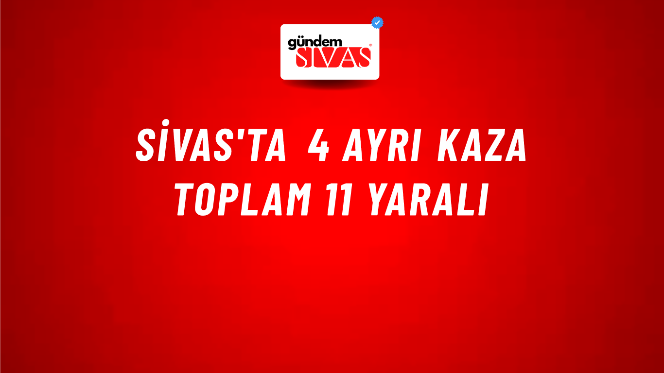 Sivas'ta 4 Ayrı Kaza Toplam 11 Yaralı