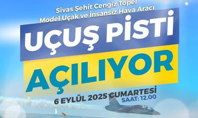 Sivas'ta Cengiz Topel İHA ve Model Uçak Pisti Açılıyor