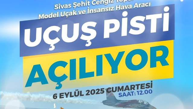 Sivas'ta Cengiz Topel İHA ve Model Uçak Pisti Açılıyor