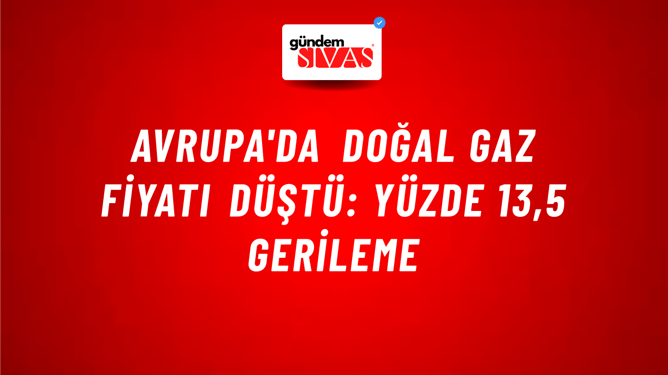 Avrupa'da doğal gaz fiyatı düştü: Yüzde 13,5 gerileme