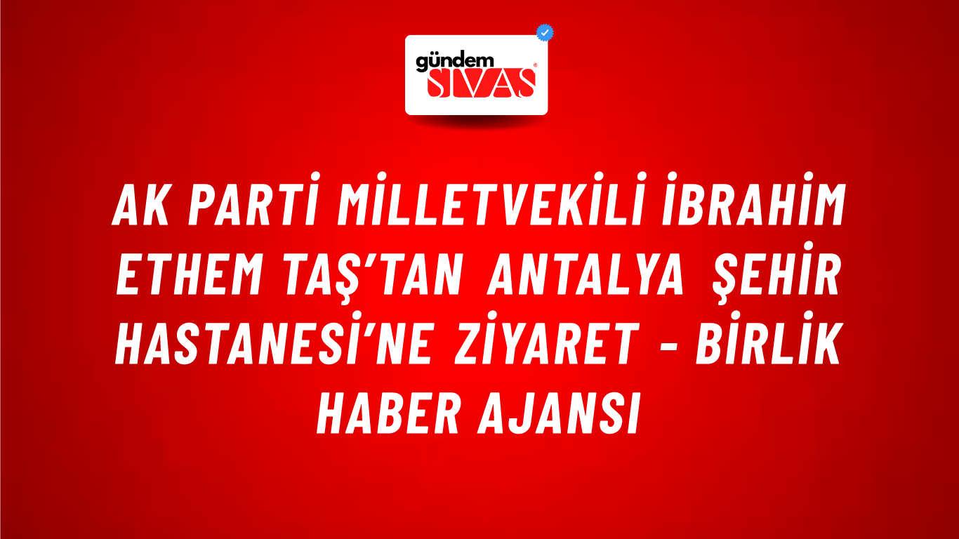 AK Parti Milletvekili İbrahim Ethem Taş’tan Antalya şehir hastanesi’ne ziyaret - Birlik Haber Ajansı