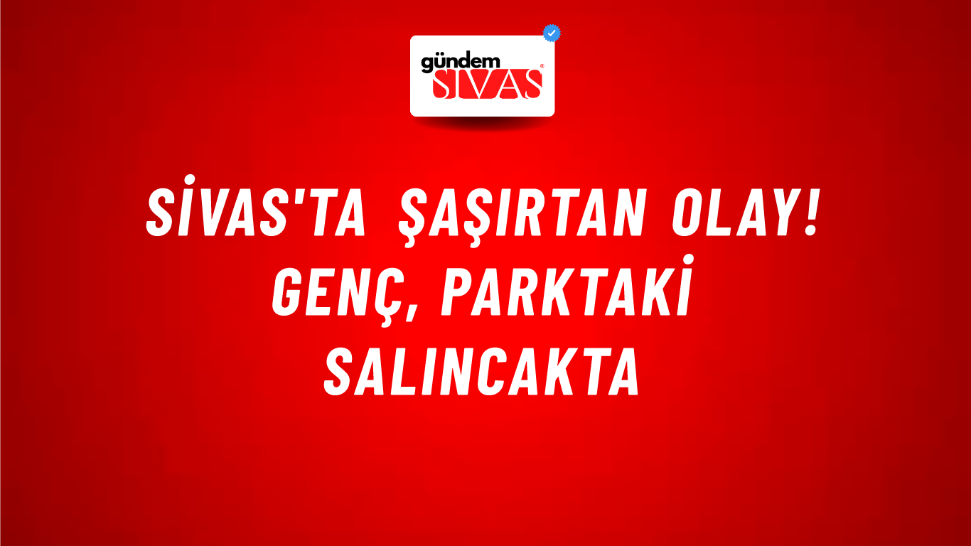 Sivas'ta Şaşırtan olay! Genç, Parktaki Salıncakta