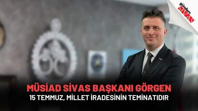 MÜSİAD Sivas Başkanı Görgen: 15 Temmuz, Millet İradesinin Teminatıdır